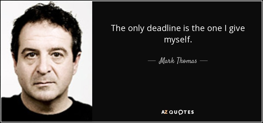 The only deadline is the one I give myself. - Mark Thomas