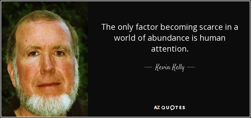The only factor becoming scarce in a world of abundance is human attention. - Kevin Kelly