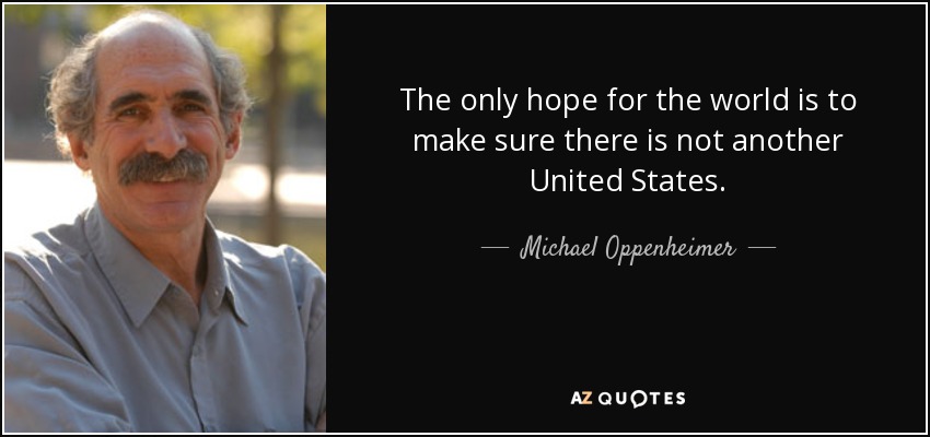 The only hope for the world is to make sure there is not another United States. - Michael Oppenheimer