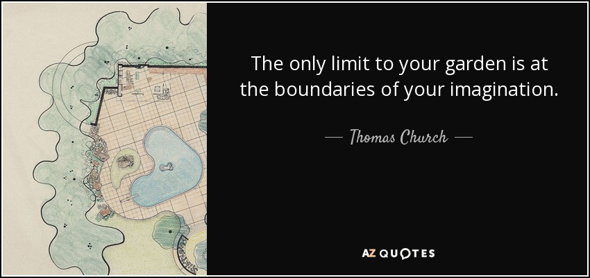 The only limit to your garden is at the boundaries of your imagination. - Thomas Church