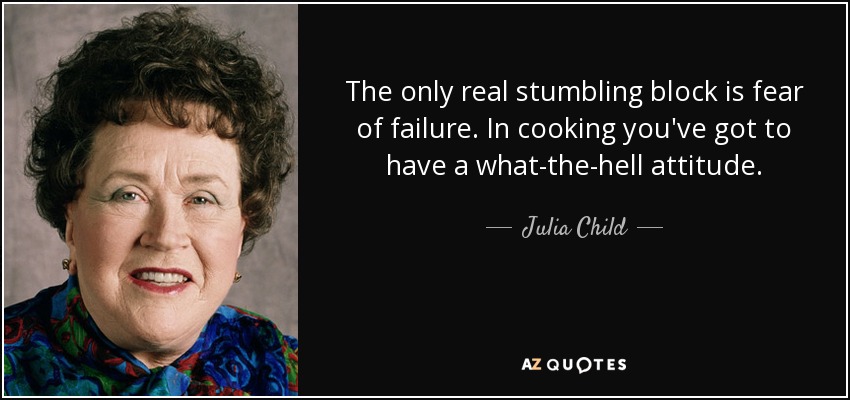 The only real stumbling block is fear of failure. In cooking you've got to have a what-the-hell attitude. - Julia Child