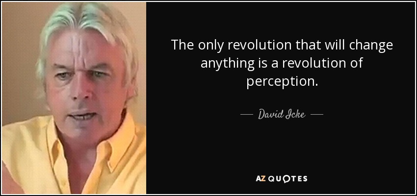 The only revolution that will change anything is a revolution of perception. - David Icke