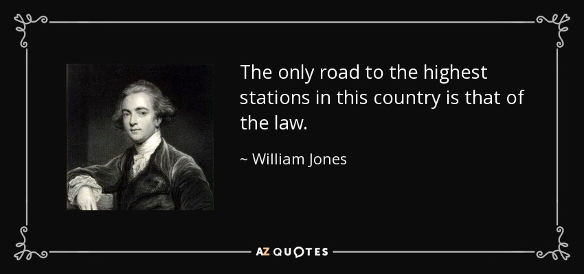 The only road to the highest stations in this country is that of the law. - William Jones