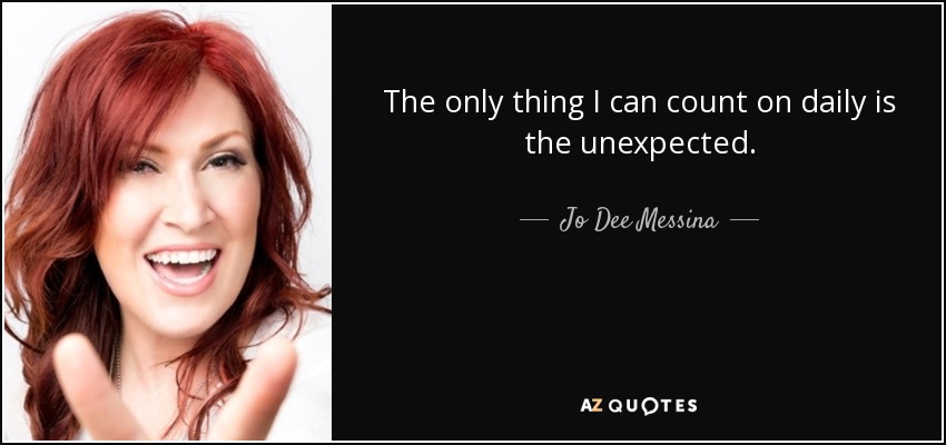 The only thing I can count on daily is the unexpected. - Jo Dee Messina