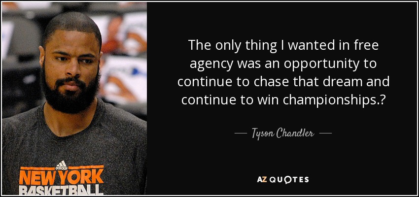 The only thing I wanted in free agency was an opportunity to continue to chase that dream and continue to win championships.? - Tyson Chandler