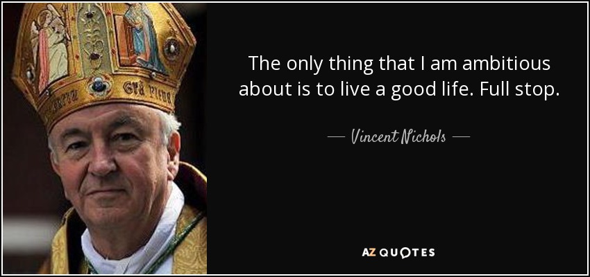 Lo único que ambiciono es vivir una buena vida. Punto final. - Vincent Nichols