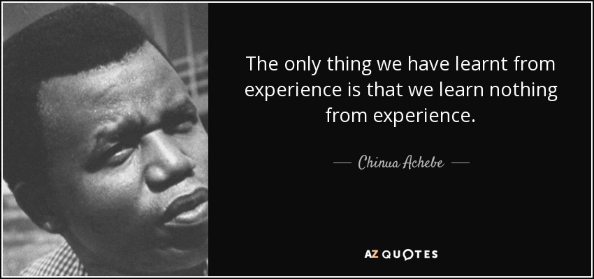 Lo único que hemos aprendido de la experiencia es que no aprendemos nada de ella. - Chinua Achebe