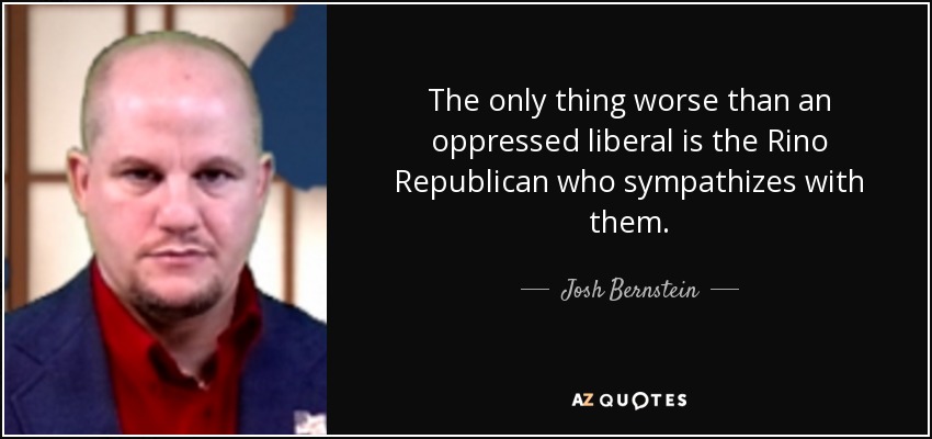 Lo único peor que un liberal oprimido es el Rino Republicano que simpatiza con ellos. - Josh Bernstein