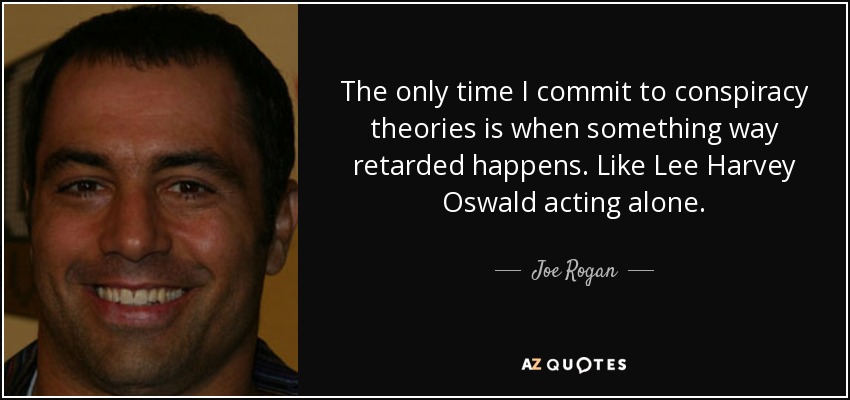 The only time I commit to conspiracy theories is when something way retarded happens. Like Lee Harvey Oswald acting alone. - Joe Rogan