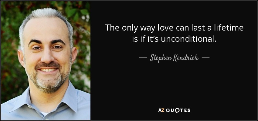 La única forma de que el amor dure toda la vida es que sea incondicional. - Stephen Kendrick
