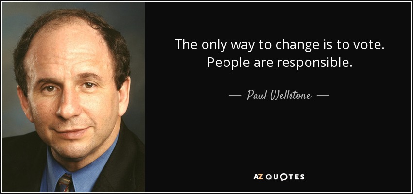 The only way to change is to vote. People are responsible. - Paul Wellstone