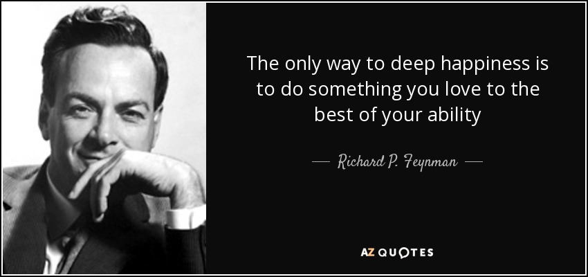 El único camino hacia la felicidad profunda es hacer algo que te guste lo mejor que puedas - Richard P. Feynman