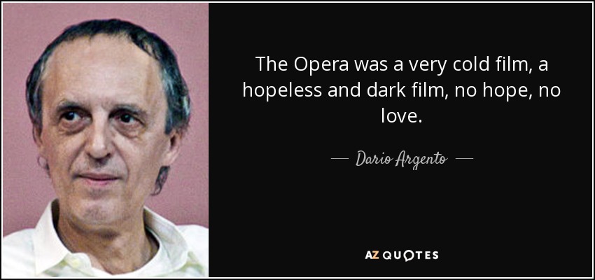 The Opera was a very cold film, a hopeless and dark film, no hope, no love. - Dario Argento