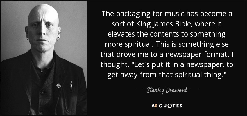 The packaging for music has become a sort of King James Bible, where it elevates the contents to something more spiritual. This is something else that drove me to a newspaper format. I thought, 