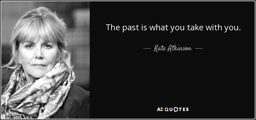 The past is what you take with you. - Kate Atkinson