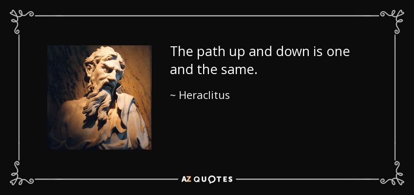 The path up and down is one and the same. - Heraclitus