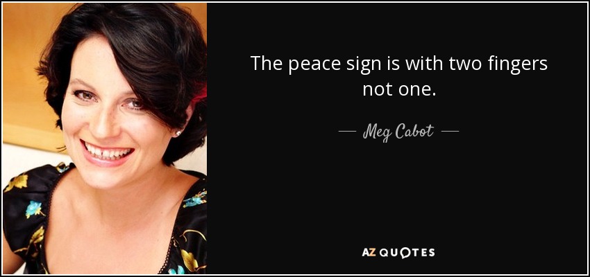 The peace sign is with two fingers not one. - Meg Cabot