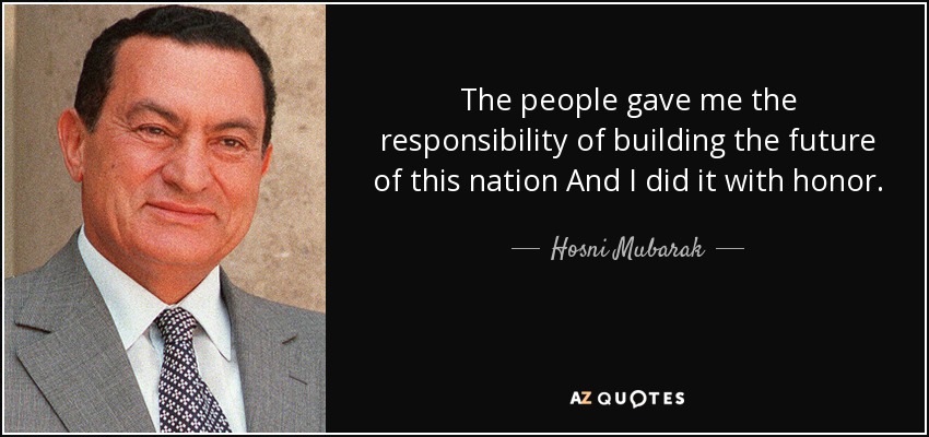 The people gave me the responsibility of building the future of this nation And I did it with honor. - Hosni Mubarak