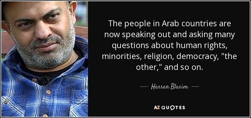 The people in Arab countries are now speaking out and asking many questions about human rights, minorities, religion, democracy, 