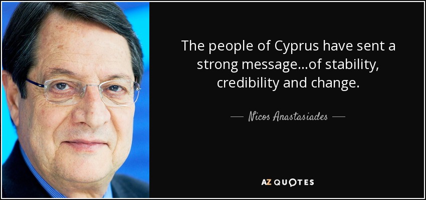 The people of Cyprus have sent a strong message...of stability, credibility and change. - Nicos Anastasiades