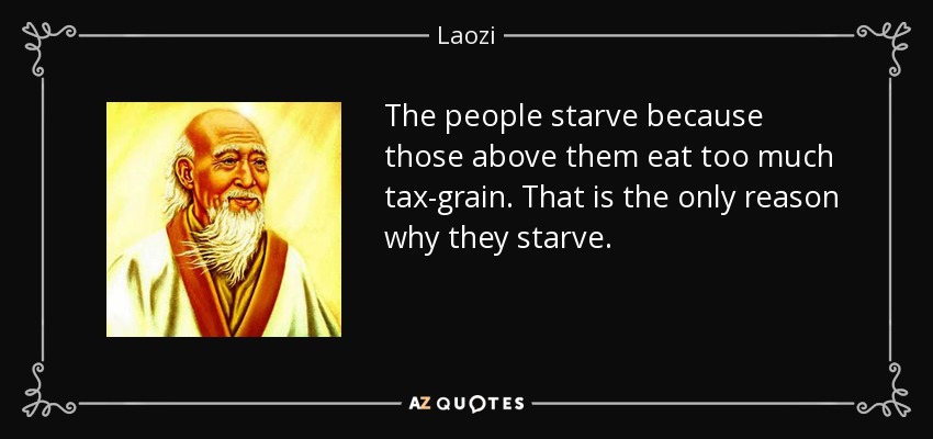 El pueblo se muere de hambre porque los de arriba comen demasiados impuestos. Esa es la única razón por la que mueren de hambre. - Laozi