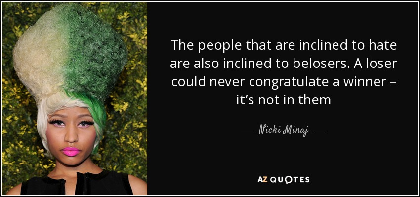 The people that are inclined to hate are also inclined to belosers. A loser could never congratulate a winner – it’s not in them - Nicki Minaj