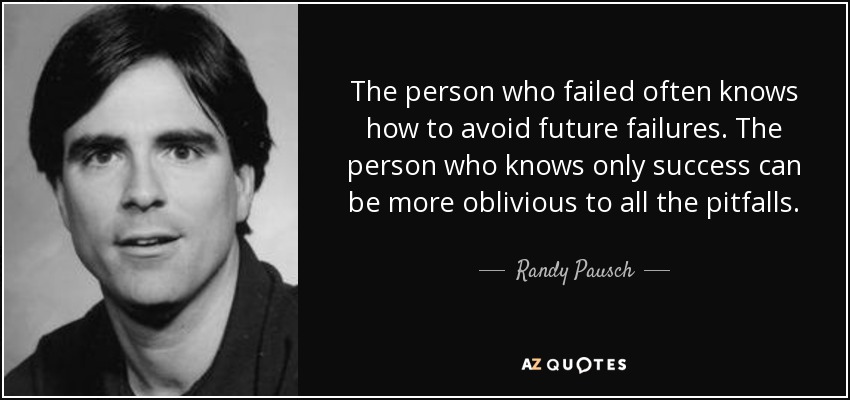 The person who failed often knows how to avoid future failures. The person who knows only success can be more oblivious to all the pitfalls. - Randy Pausch