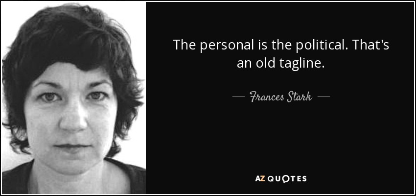 The personal is the political. That's an old tagline. - Frances Stark