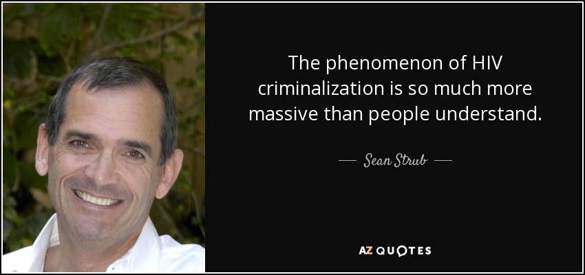 The phenomenon of HIV criminalization is so much more massive than people understand. - Sean Strub
