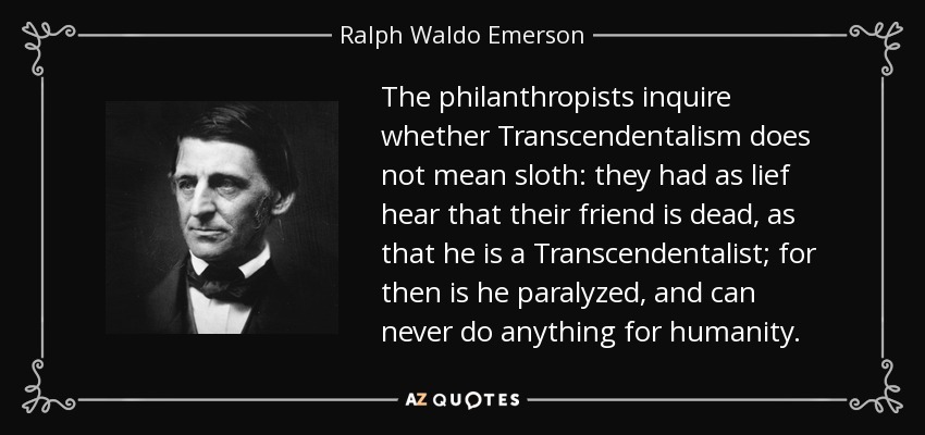 Los filántropos se preguntan si el Trascendentalismo no significa pereza: preferirían oír que su amigo está muerto, que que es un Trascendentalista; porque entonces está paralizado, y nunca podrá hacer nada por la humanidad. - Ralph Waldo Emerson