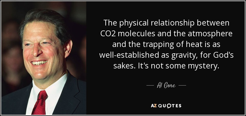 The physical relationship between CO2 molecules and the atmosphere and the trapping of heat is as well-established as gravity, for God's sakes. It's not some mystery. - Al Gore