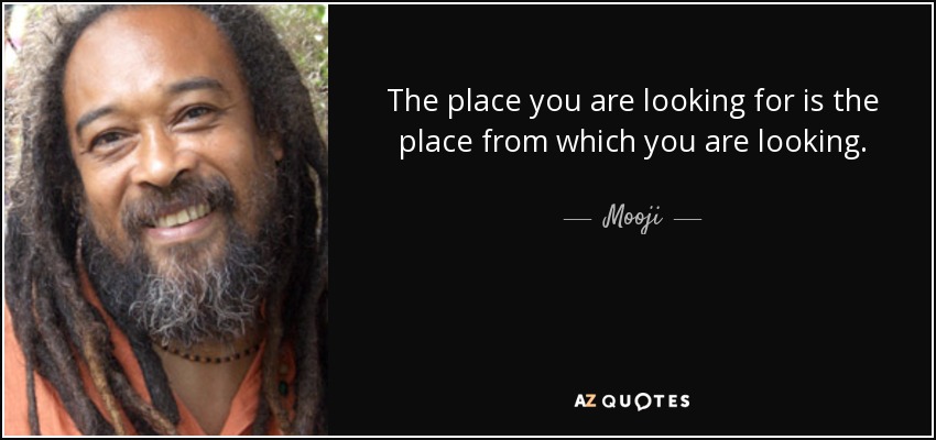 The place you are looking for is the place from which you are looking. - Mooji