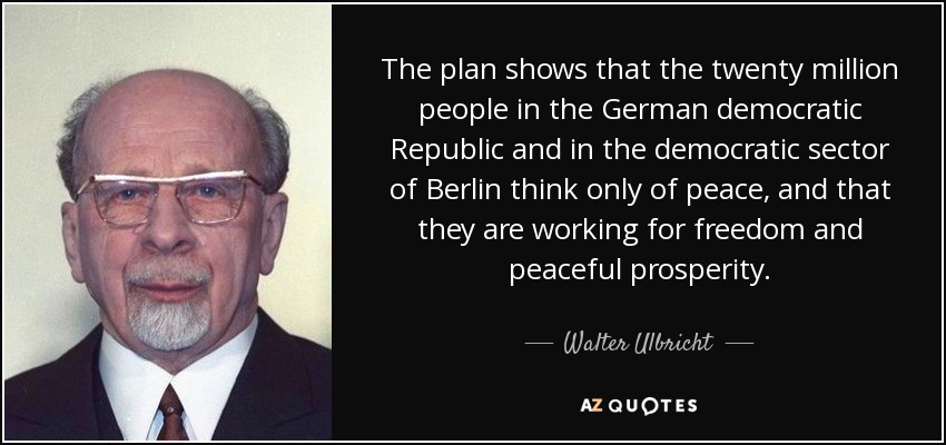 The plan shows that the twenty million people in the German democratic Republic and in the democratic sector of Berlin think only of peace, and that they are working for freedom and peaceful prosperity. - Walter Ulbricht