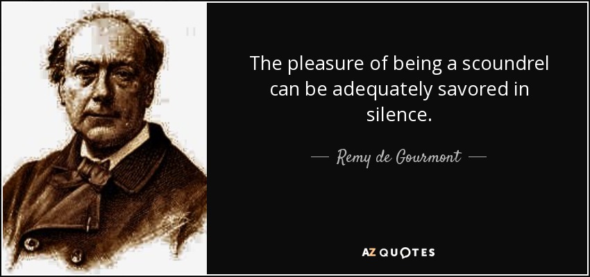 The pleasure of being a scoundrel can be adequately savored in silence. - Remy de Gourmont