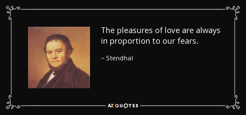 The pleasures of love are always in proportion to our fears. - Stendhal
