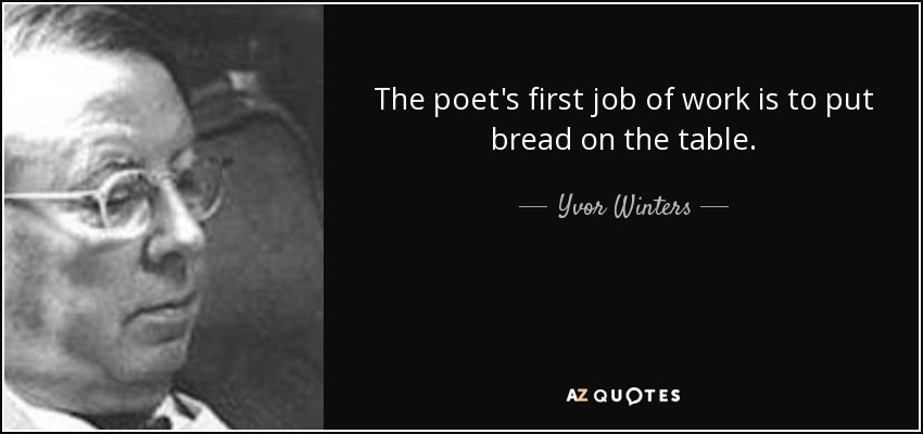 The poet's first job of work is to put bread on the table. - Yvor Winters