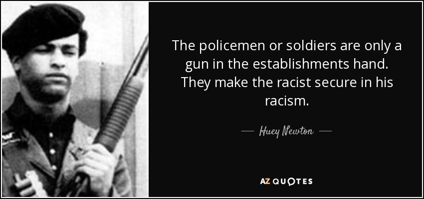 Los policías o los soldados no son más que una pistola en la mano de los establecimientos. Hacen que el racista se sienta seguro en su racismo. - Huey Newton