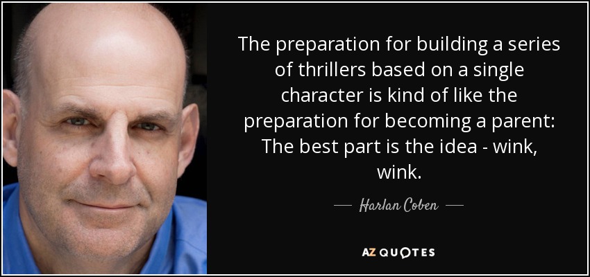 La preparación para crear una serie de novelas de suspense basadas en un único personaje es como la preparación para ser padre: lo mejor es la idea, guiño, guiño. - Harlan Coben