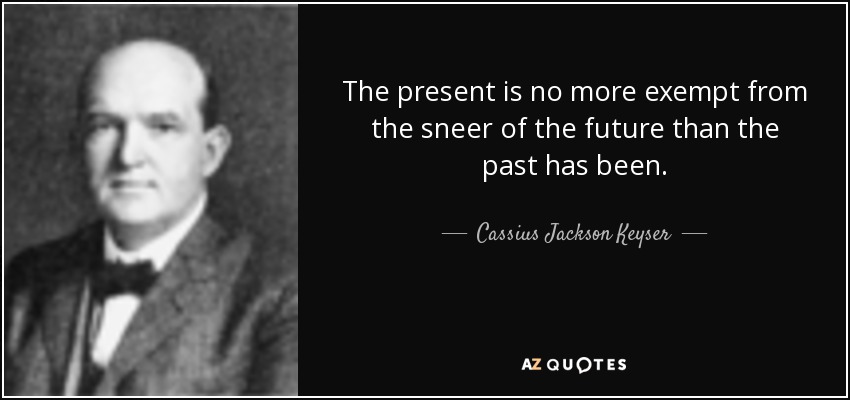 The present is no more exempt from the sneer of the future than the past has been. - Cassius Jackson Keyser