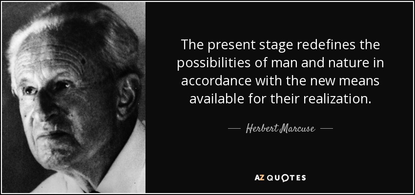 The present stage redefines the possibilities of man and nature in accordance with the new means available for their realization. - Herbert Marcuse