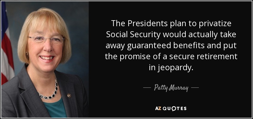 El plan presidencial de privatizar la Seguridad Social eliminaría las prestaciones garantizadas y pondría en peligro la promesa de una jubilación segura. - Patty Murray