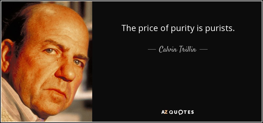 The price of purity is purists. - Calvin Trillin