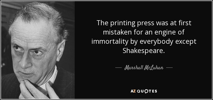 La imprenta fue confundida al principio con un motor de inmortalidad por todo el mundo excepto por Shakespeare. - Marshall McLuhan