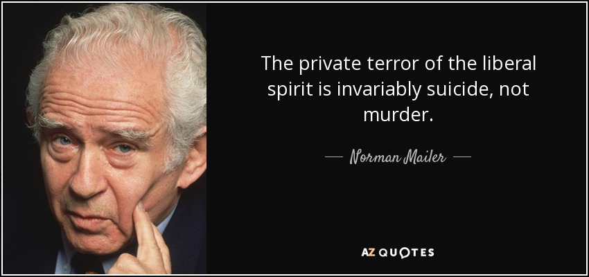 The private terror of the liberal spirit is invariably suicide, not murder. - Norman Mailer