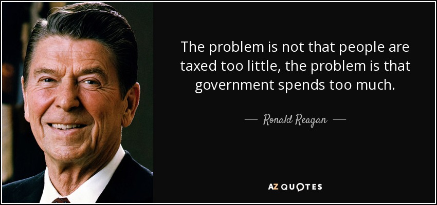 The problem is not that people are taxed too little, the problem is that government spends too much. - Ronald Reagan