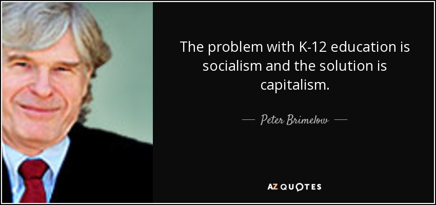 The problem with K-12 education is socialism and the solution is capitalism. - Peter Brimelow