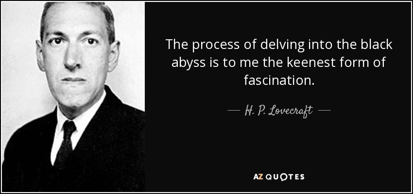 El proceso de adentrarse en el negro abismo es para mí la forma más aguda de fascinación. - H. P. Lovecraft