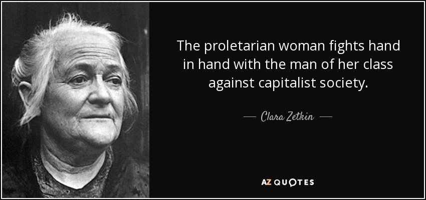 The proletarian woman fights hand in hand with the man of her class against capitalist society. - Clara Zetkin