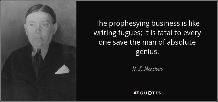 The prophesying business is like writing fugues; it is fatal to every one save the man of absolute genius. - H. L. Mencken