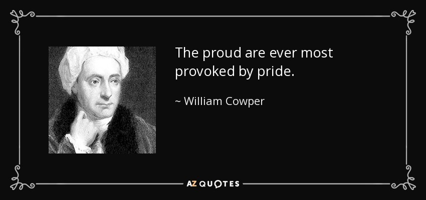 Los orgullosos son siempre los más provocados por el orgullo. - William Cowper